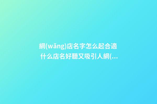 網(wǎng)店名字怎么起合適 什么店名好聽又吸引人網(wǎng)店,起名之家-第1張-店鋪起名-玄機(jī)派